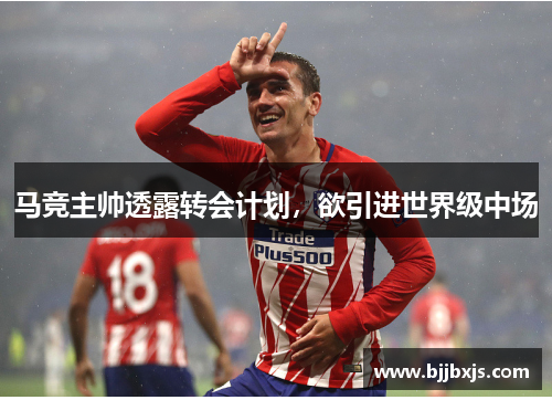 马竞主帅透露转会计划，欲引进世界级中场