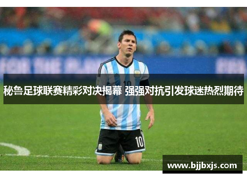 秘鲁足球联赛精彩对决揭幕 强强对抗引发球迷热烈期待