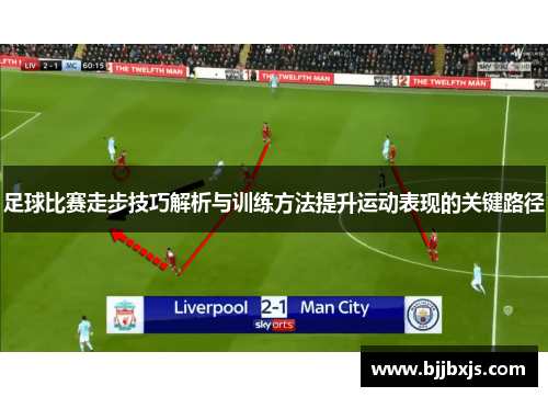 足球比赛走步技巧解析与训练方法提升运动表现的关键路径