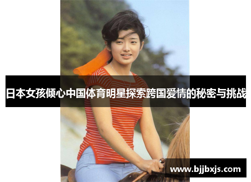 日本女孩倾心中国体育明星探索跨国爱情的秘密与挑战