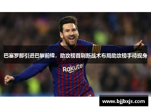 巴塞罗那引进巴黎前锋，助攻榜首刷新战术布局助攻榜手待现身