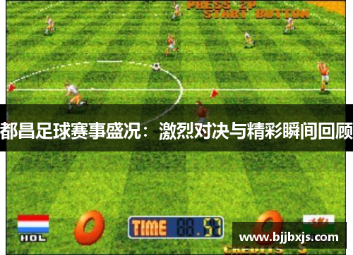 都昌足球赛事盛况：激烈对决与精彩瞬间回顾