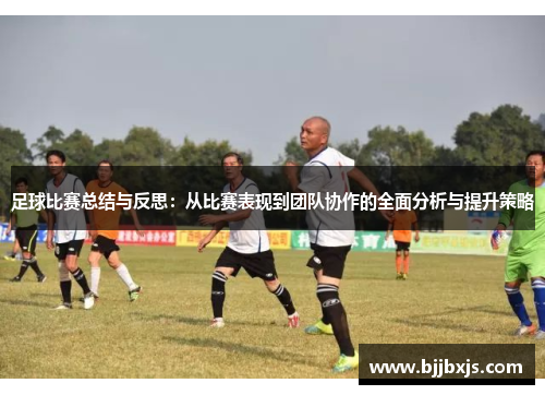 足球比赛总结与反思：从比赛表现到团队协作的全面分析与提升策略