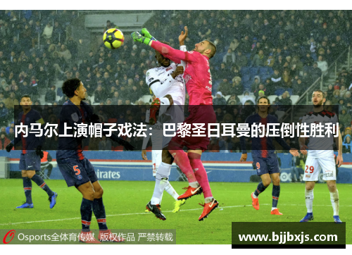 内马尔上演帽子戏法：巴黎圣日耳曼的压倒性胜利
