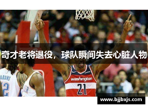 奇才老将退役，球队瞬间失去心脏人物
